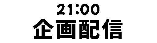 21:00　企画配信
